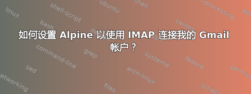 如何设置 Alpine 以使用 IMAP 连接我的 Gmail 帐户？