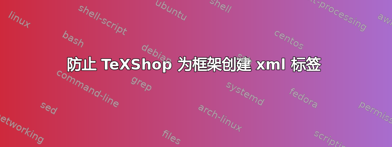 防止 TeXShop 为框架创建 xml 标签