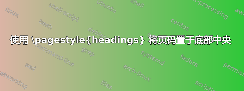 使用 \pagestyle{headings} 将页码置于底部中央