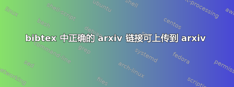 bibtex 中正确的 arxiv 链接可上传到 arxiv