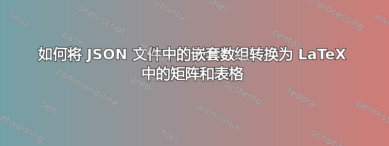 如何将 JSON 文件中的嵌套数组转换为 LaTeX 中的矩阵和表格