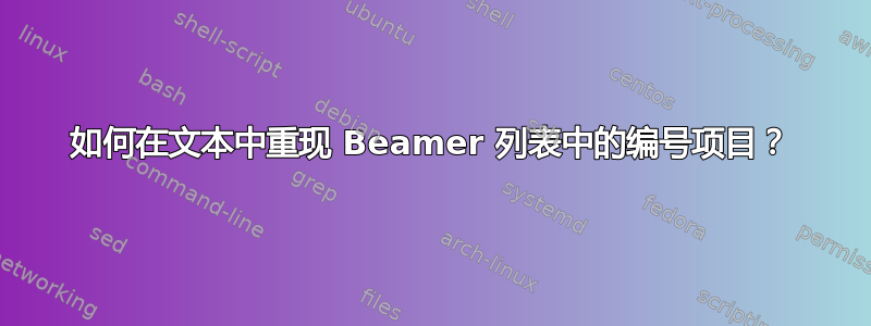 如何在文本中重现 Beamer 列表中的编号项目？