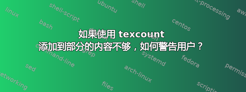 如果使用 texcount 添加到部分的内容不够，如何警告用户？