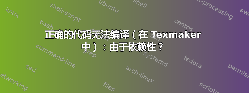 正确的代码无法编译（在 Texmaker 中）：由于依赖性？