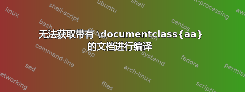 无法获取带有 \documentclass{aa} 的文档进行编译 