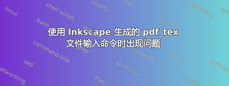 使用 Inkscape 生成的 pdf_tex 文件输入命令时出现问题