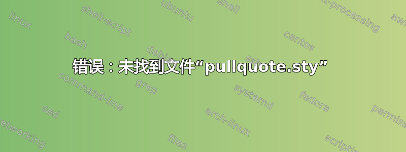 错误：未找到文件“pullquote.sty”