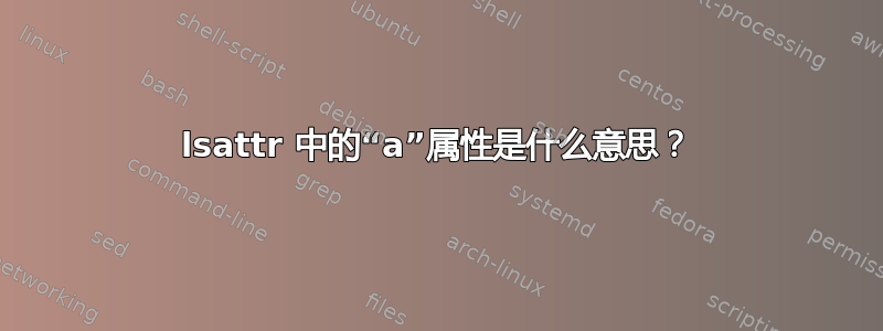 lsattr 中的“a”属性是什么意思？