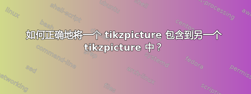 如何正确地将一个 tikzpicture 包含到另一个 tikzpicture 中？