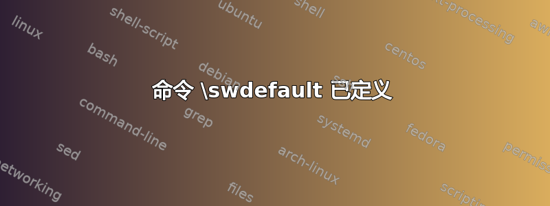 命令 \swdefault 已定义