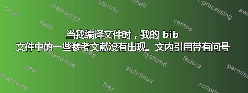 当我编译文件时，我的 bib 文件中的一些参考文献没有出现。文内引用带有问号