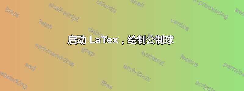 启动 LaTex，绘制公制球