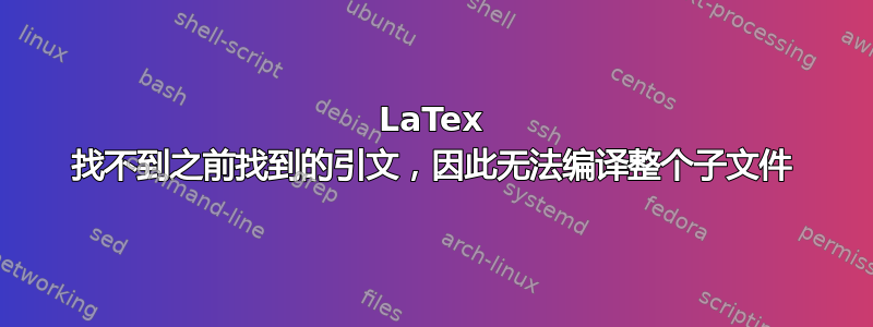 LaTex 找不到之前找到的引文，因此无法编译整个子文件