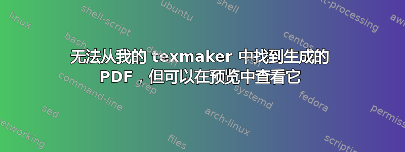 无法从我的 texmaker 中找到生成的 PDF，但可以在预览中查看它