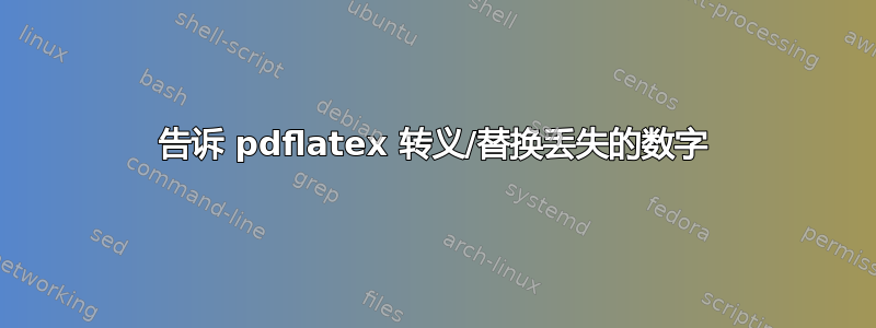 告诉 pdflatex 转义/替换丢失的数字