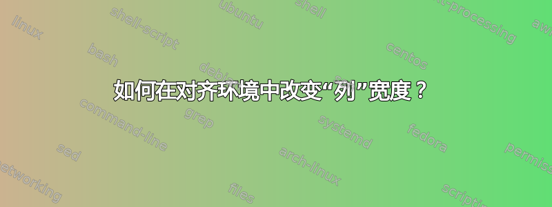 如何在对齐环境中改变“列”宽度？