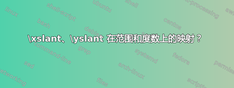 \xslant、\yslant 在范围和度数上的映射？