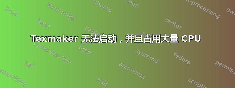 Texmaker 无法启动，并且占用大量 CPU