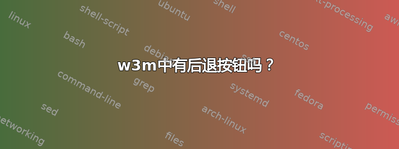 w3m中有后退按钮吗？