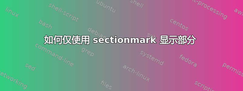 如何仅使用 sectionmark 显示部分