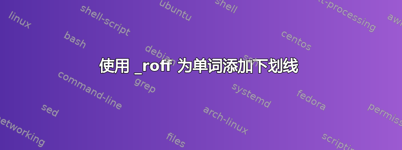 使用 _roff 为单词添加下划线