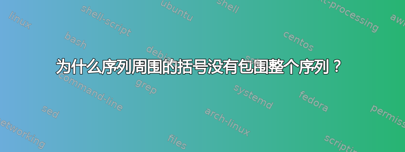 为什么序列周围的括号没有包围整个序列？