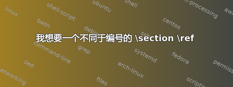 我想要一个不同于编号的 \section \ref