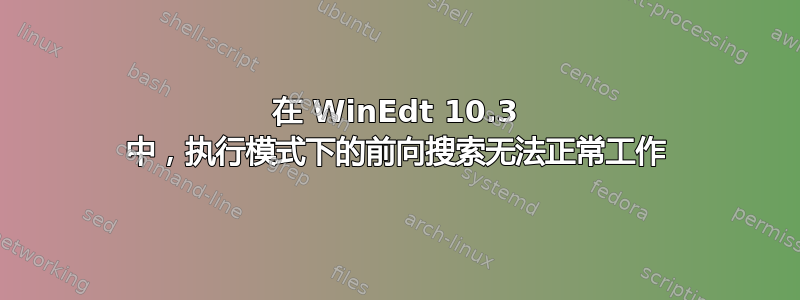 在 WinEdt 10.3 中，执行模式下的前向搜索无法正常工作