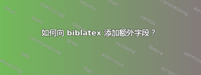 如何向 biblatex 添加额外字段？