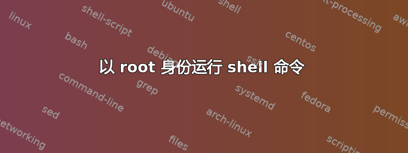 以 root 身份运行 shell 命令