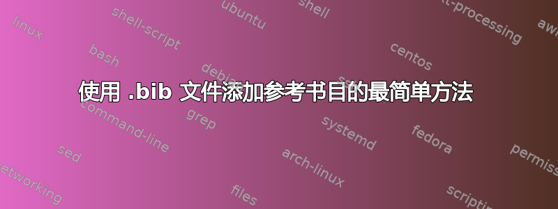 使用 .bib 文件添加参考书目的最简单方法