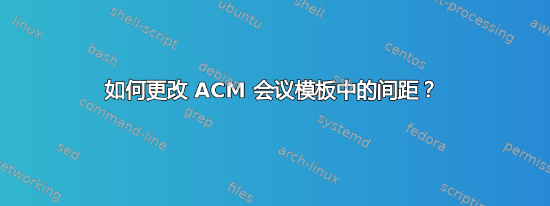 如何更改 ACM 会议模板中的间距？