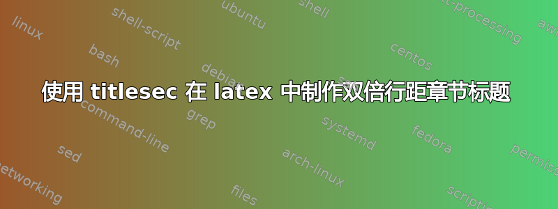 使用 titlesec 在 latex 中制作双倍行距章节标题