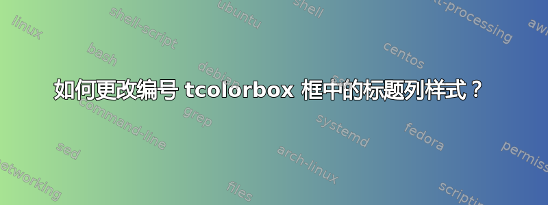 如何更改编号 tcolorbox 框中的标题列样式？