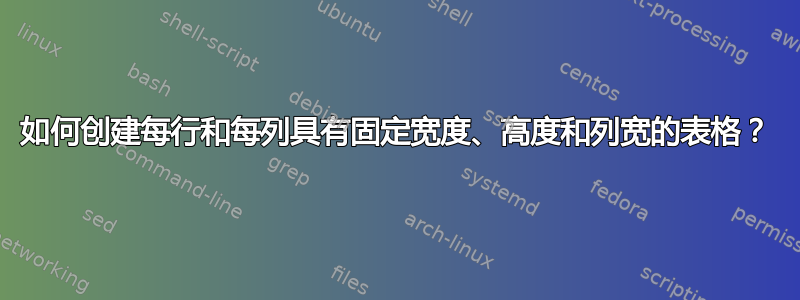 如何创建每行和每列具有固定宽度、高度和列宽的表格？