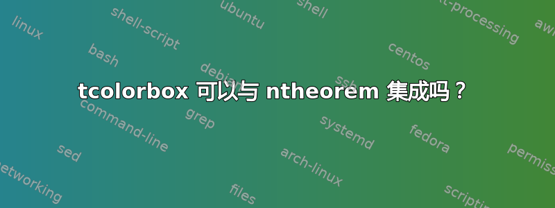 tcolorbox 可以与 ntheorem 集成吗？