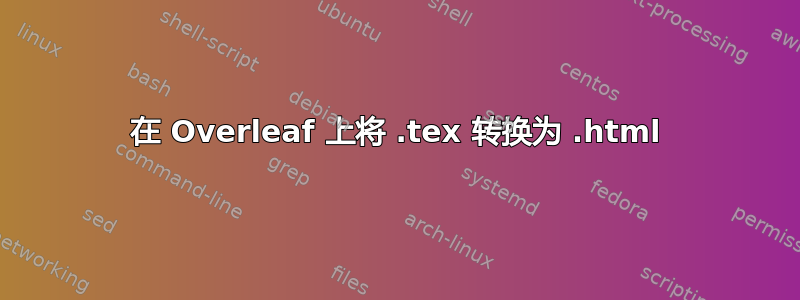 在 Overleaf 上将 .tex 转换为 .html