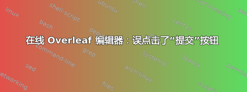 在线 Overleaf 编辑器：误点击了“提交”按钮