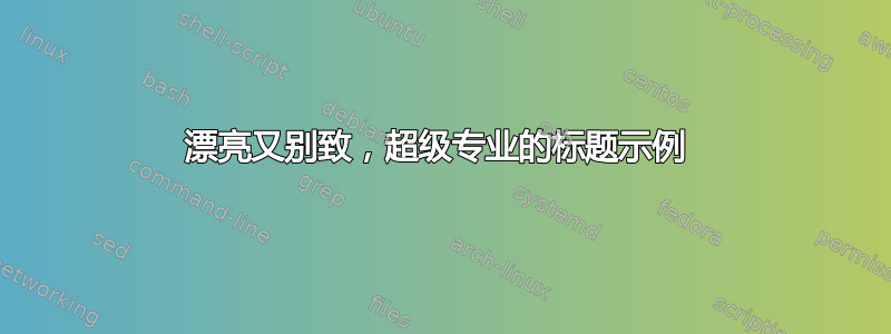 漂亮又别致，超级专业的标题示例 