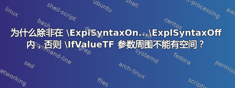 为什么除非在 \ExplSyntaxOn...\ExplSyntaxOff 内，否则 \IfValueTF 参数周围不能有空间？