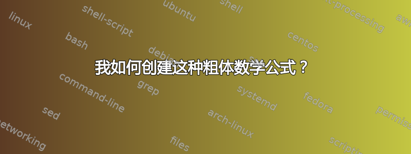 我如何创建这种粗体数学公式？