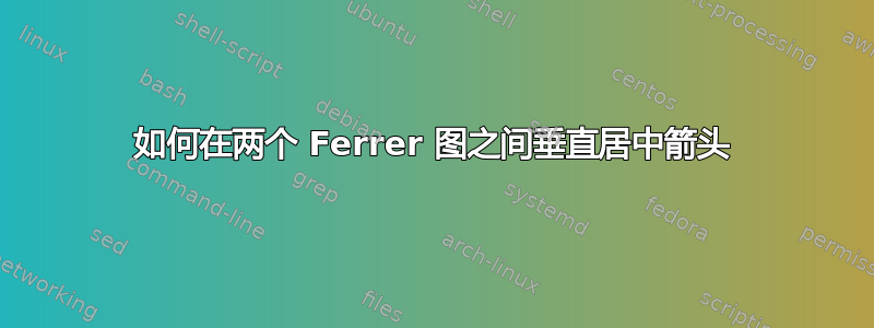 如何在两个 Ferrer 图之间垂直居中箭头