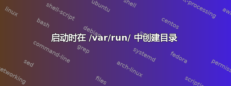 启动时在 /var/run/ 中创建目录