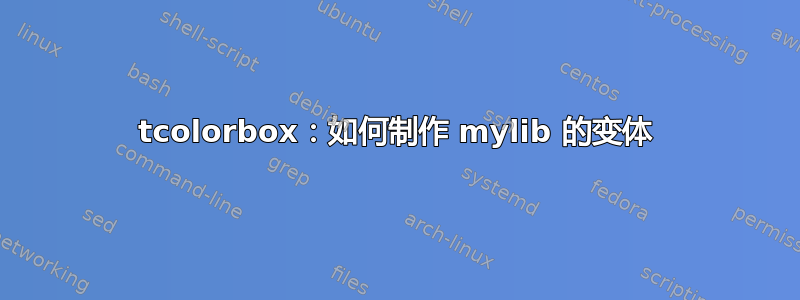 tcolorbox：如何制作 mylib 的变体