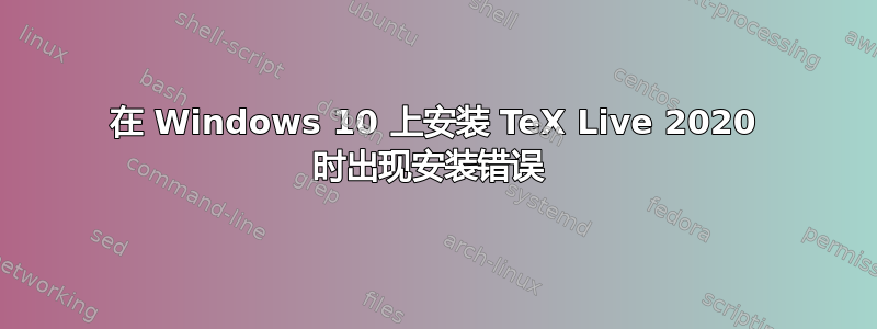 在 Windows 10 上安装 TeX Live 2020 时出现安装错误 