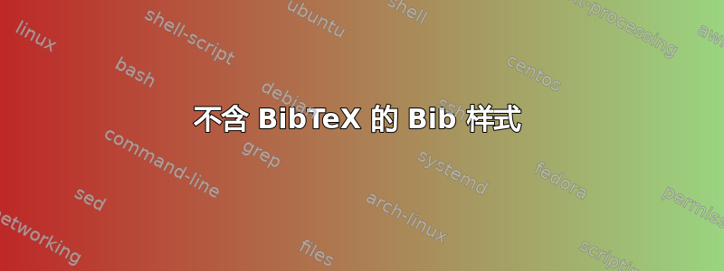 不含 BibTeX 的 Bib 样式