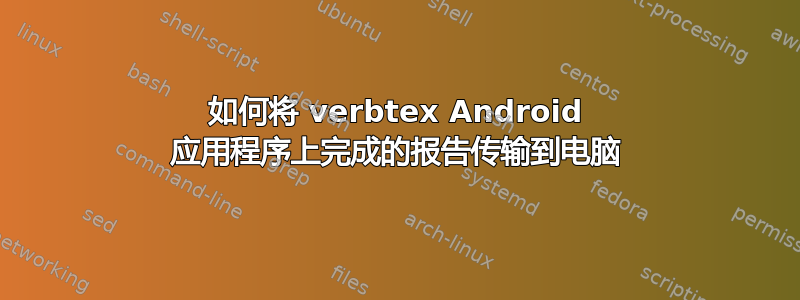 如何将 verbtex Android 应用程序上完成的报告传输到电脑