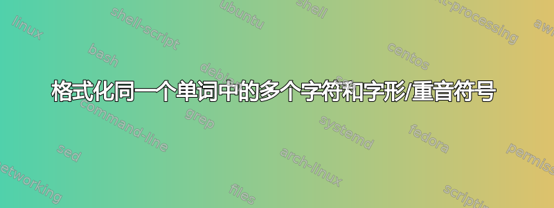 格式化同一个单词中的多个字符和字形/重音符号