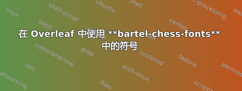 在 Overleaf 中使用 **bartel-chess-fonts** 中的符号