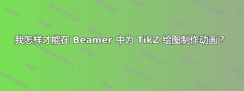 我怎样才能在 Beamer 中为 TikZ 绘图制作动画？